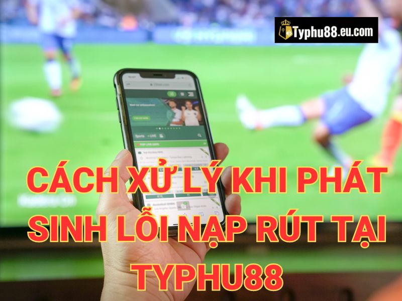 Ảnh minh họa cho phần xử lý lỗi rút nạp tiền Typhu88